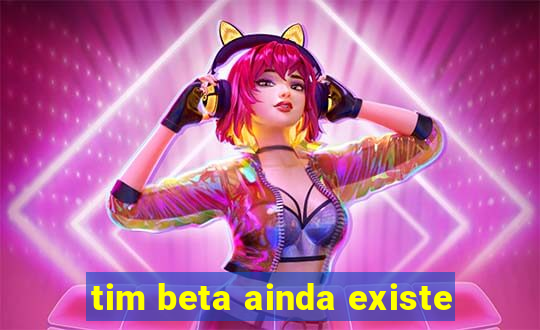 tim beta ainda existe