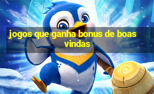 jogos que ganha bonus de boas vindas