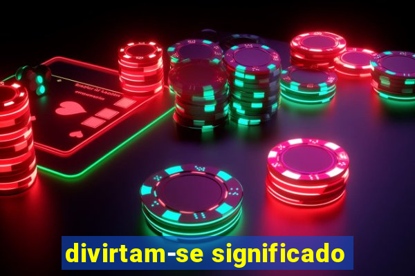 divirtam-se significado