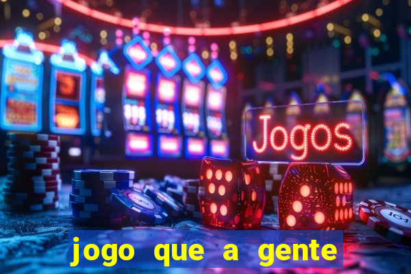 jogo que a gente ganha dinheiro