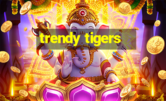 trendy tigers