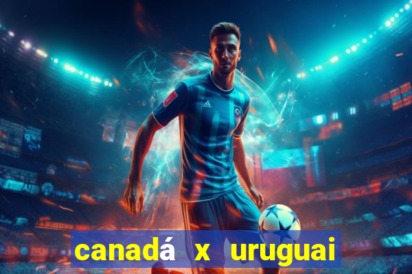 canadá x uruguai onde assistir