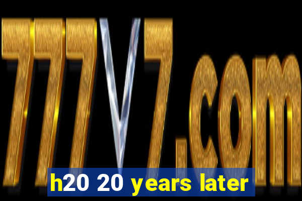 h20 20 years later