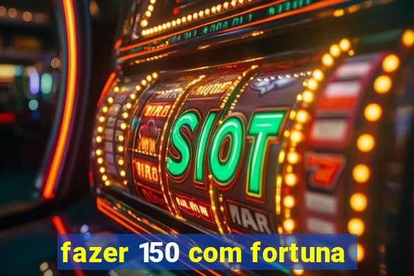 fazer 150 com fortuna