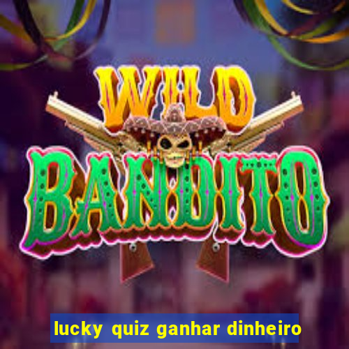 lucky quiz ganhar dinheiro