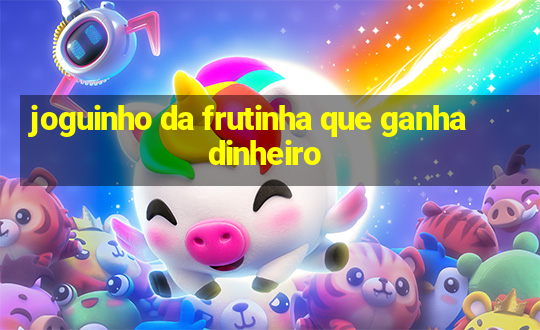 joguinho da frutinha que ganha dinheiro