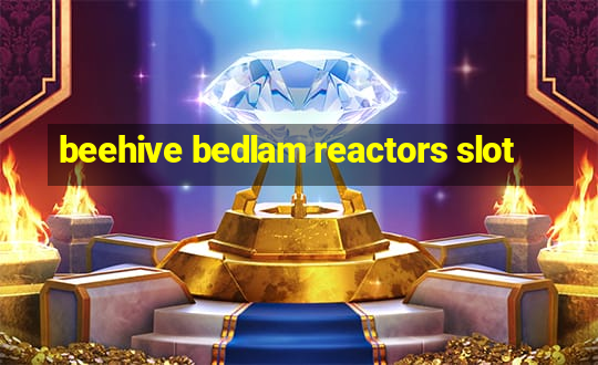 beehive bedlam reactors slot