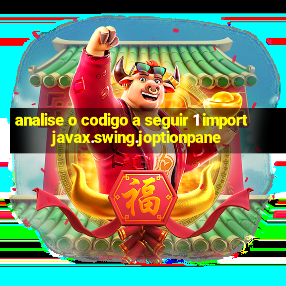 analise o codigo a seguir 1 import javax.swing.joptionpane