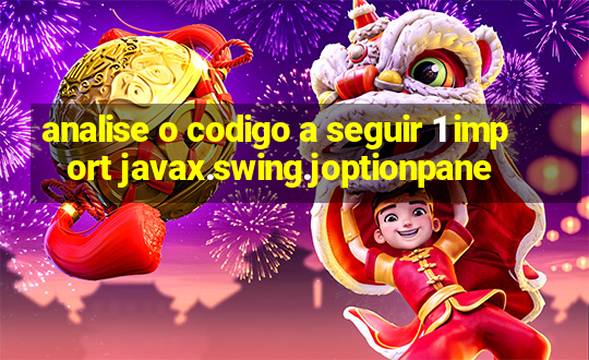 analise o codigo a seguir 1 import javax.swing.joptionpane