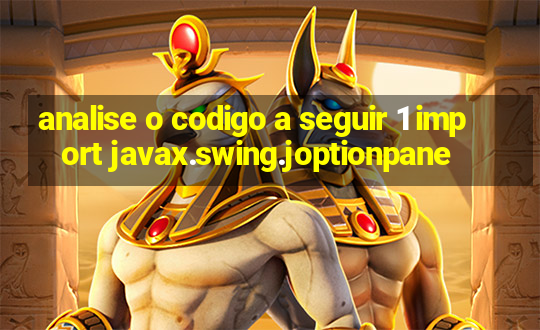 analise o codigo a seguir 1 import javax.swing.joptionpane