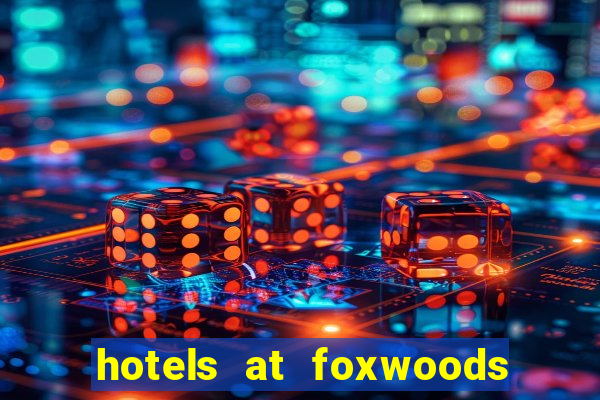 hotels at foxwoods casino in connecticut