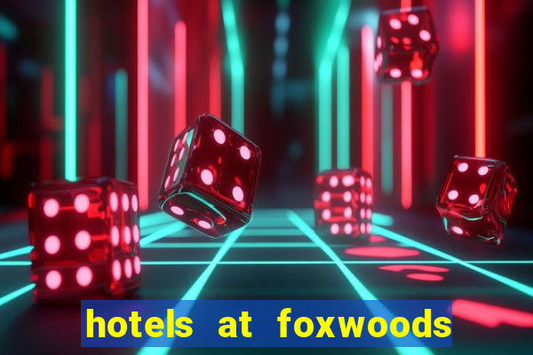 hotels at foxwoods casino in connecticut