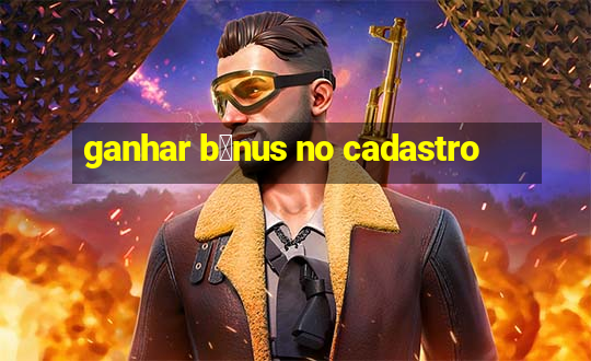 ganhar b么nus no cadastro