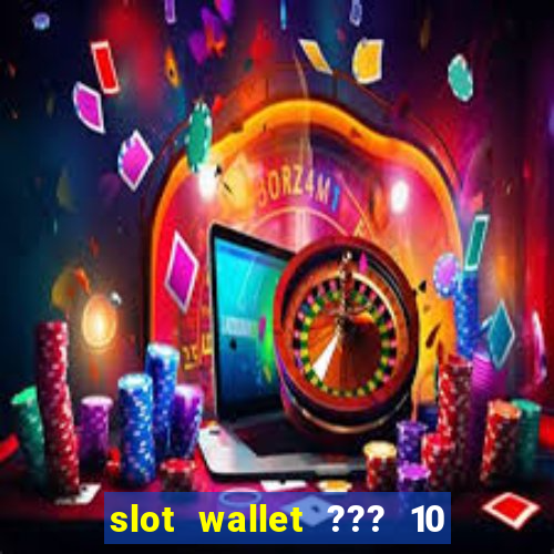 slot wallet ??? 10 ??? 100