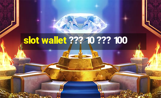 slot wallet ??? 10 ??? 100