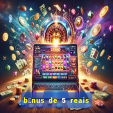 b么nus de 5 reais no cadastro sem dep贸sito