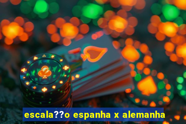 escala??o espanha x alemanha