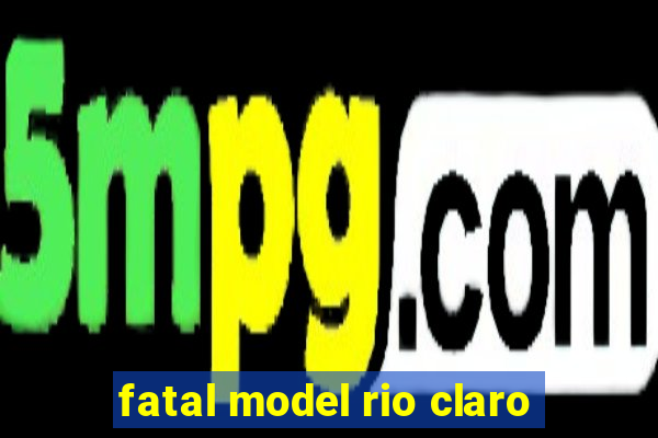 fatal model rio claro