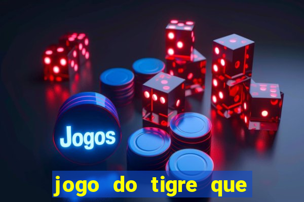 jogo do tigre que d谩 dinheiro