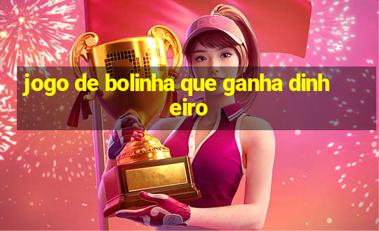 jogo de bolinha que ganha dinheiro