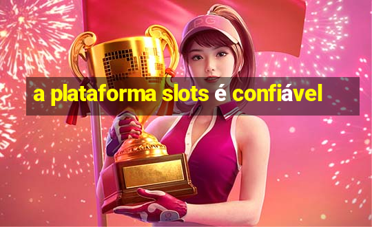 a plataforma slots é confiável