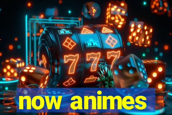 now animes