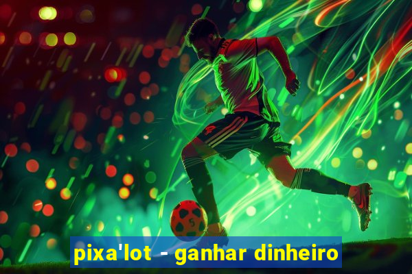 pixa'lot - ganhar dinheiro