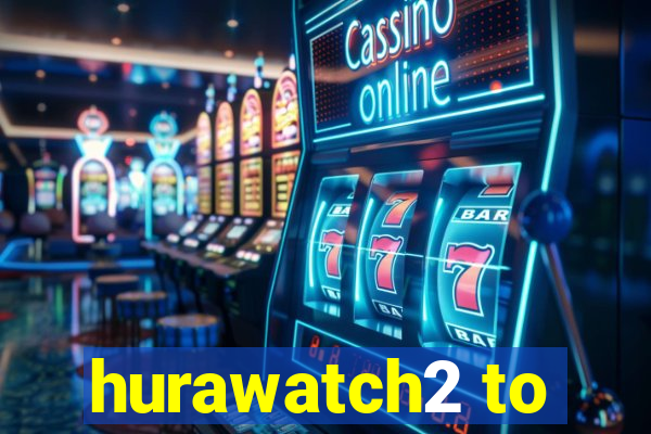 hurawatch2 to