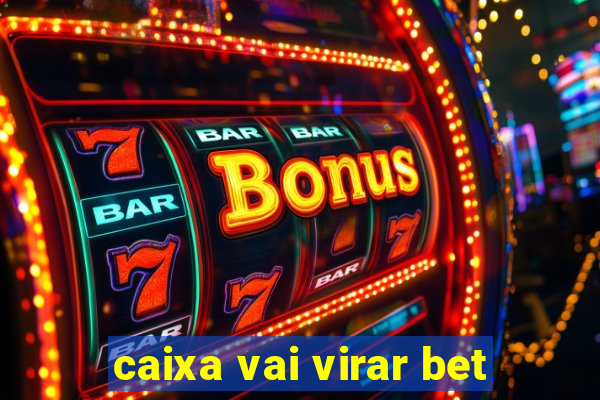 caixa vai virar bet