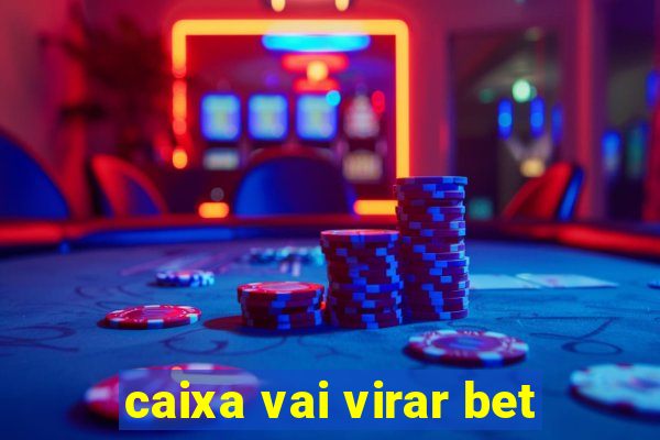 caixa vai virar bet