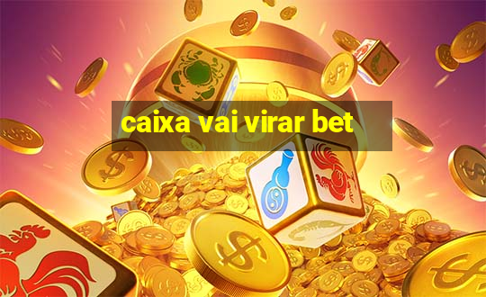 caixa vai virar bet