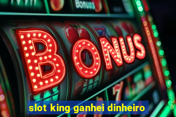 slot king ganhei dinheiro