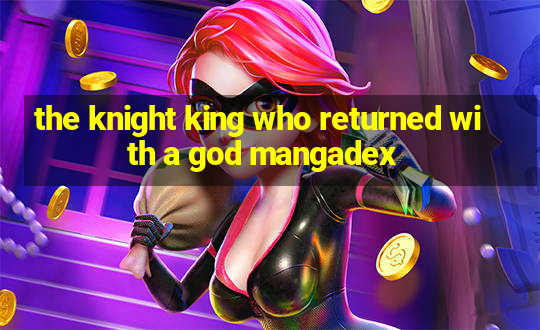 the knight king who returned with a god mangadex