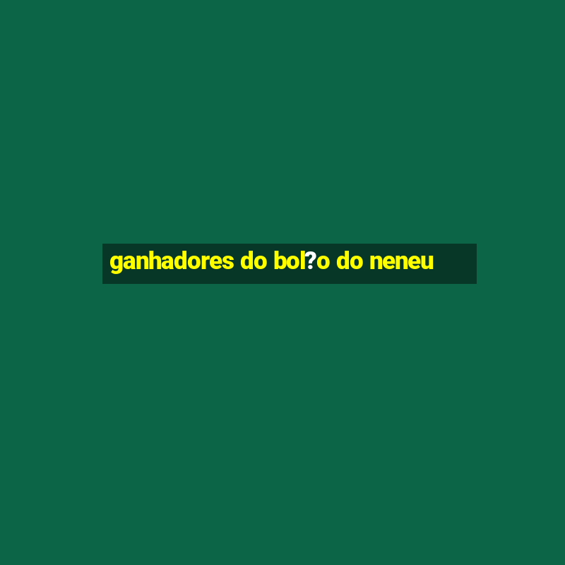 ganhadores do bol?o do neneu