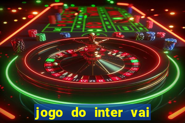 jogo do inter vai passar aonde