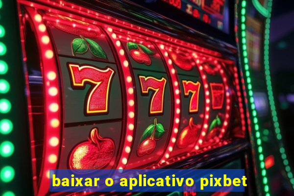 baixar o aplicativo pixbet