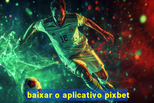 baixar o aplicativo pixbet