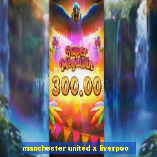 manchester united x liverpoo