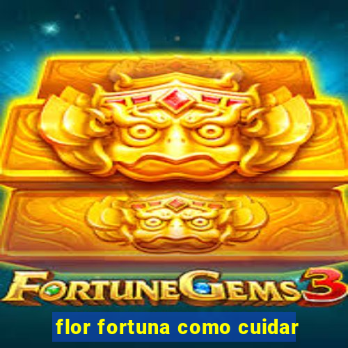 flor fortuna como cuidar