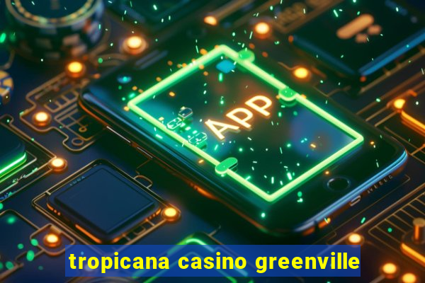 tropicana casino greenville