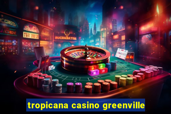 tropicana casino greenville