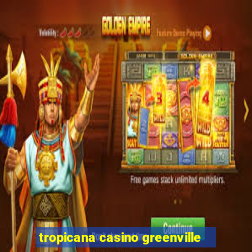 tropicana casino greenville