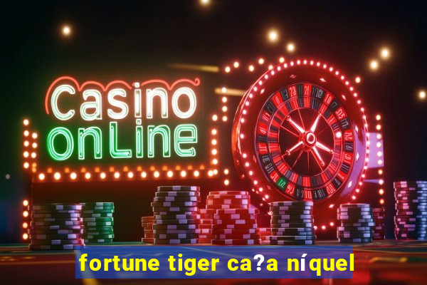 fortune tiger ca?a níquel