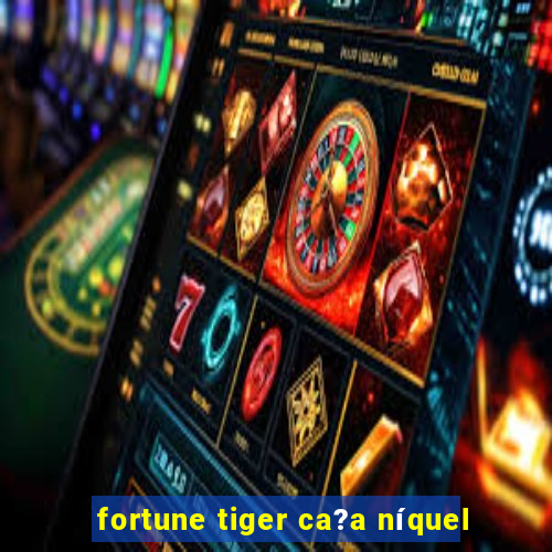 fortune tiger ca?a níquel