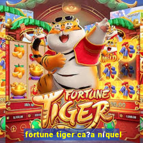 fortune tiger ca?a níquel