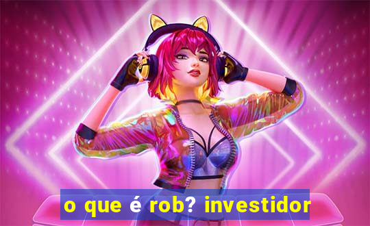 o que é rob? investidor