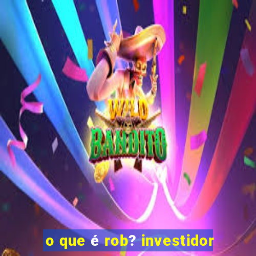 o que é rob? investidor