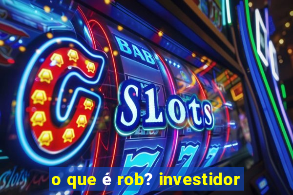 o que é rob? investidor