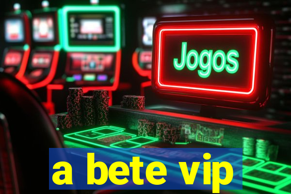 a bete vip