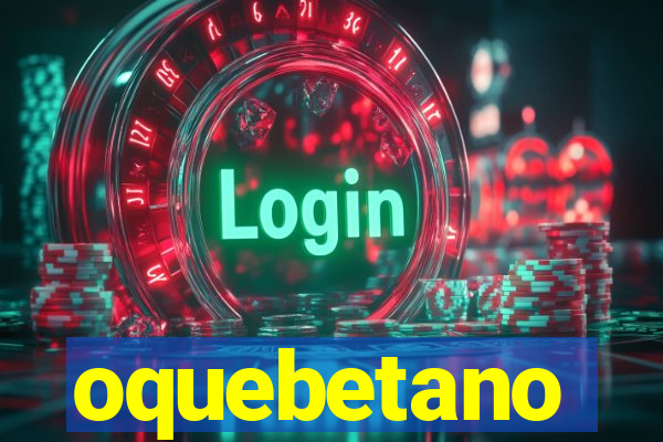 oquebetano